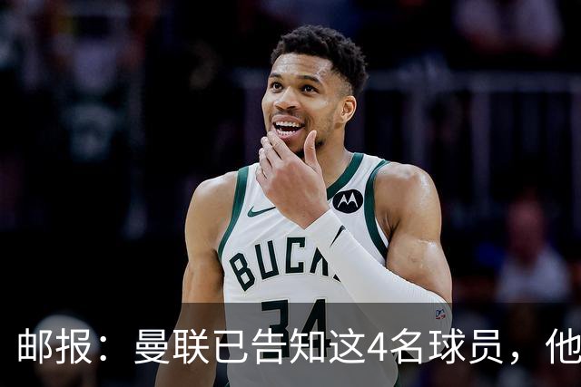 邮报：曼联已告知这4名球员，他们新赛季不太可能为球队出场；记者：这两名球员是曼联的首选目标，因为高层认为可以以合理价格引进